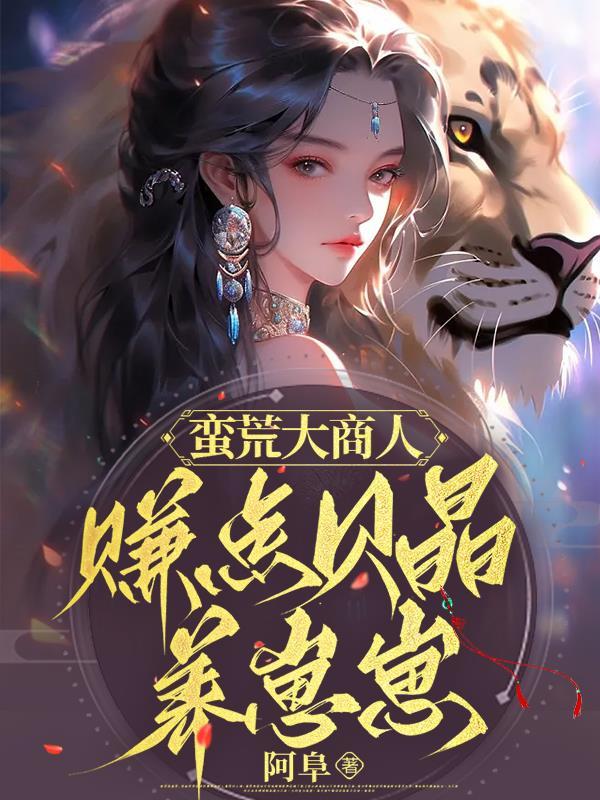蛮荒大商人赚点贝晶养崽崽 阿阜