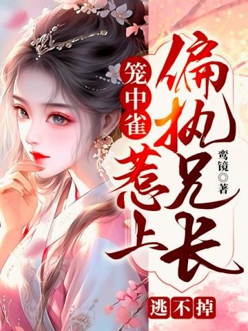 笼中雀惹上偏执兄长逃不掉