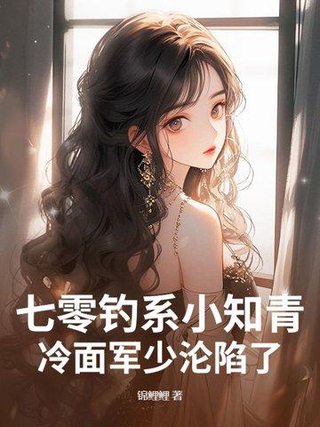 七零钓系小知青冷面军少沦陷了