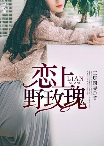 爱上野玫瑰 一千三百五十五章