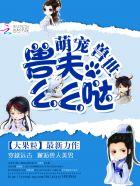 萌宠兽世兽夫么么哒漫画版完结