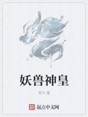 妖皇神宠进化系统免费阅读
